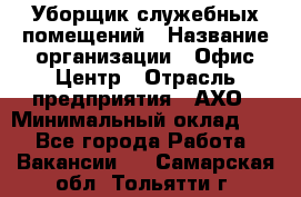 Уборщик служебных помещений › Название организации ­ Офис-Центр › Отрасль предприятия ­ АХО › Минимальный оклад ­ 1 - Все города Работа » Вакансии   . Самарская обл.,Тольятти г.